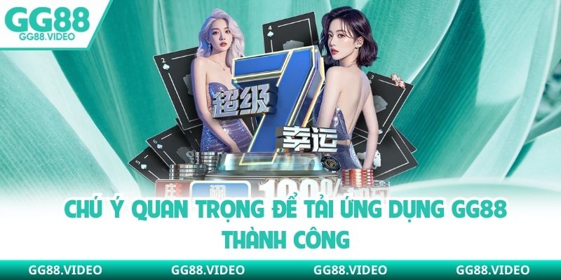 Chú ý quan trọng để tải ứng dụng GG88 thành công