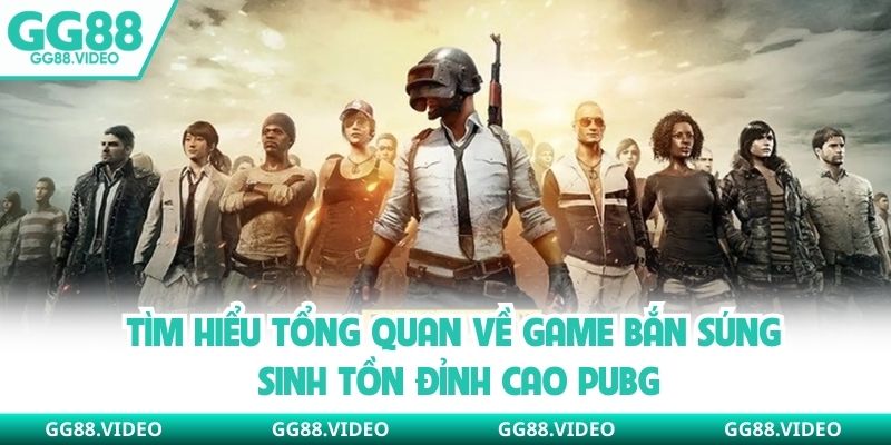 Tìm hiểu tổng quan về game bắn súng sinh tồn đỉnh cao PUBG